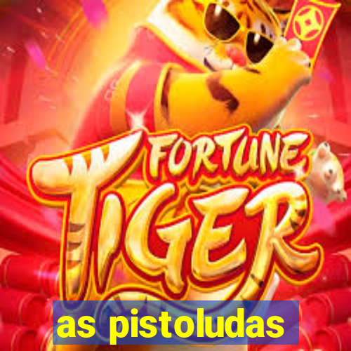 as pistoludas